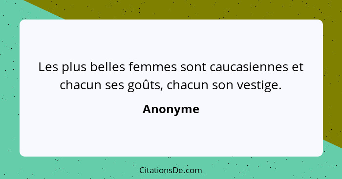 Les plus belles femmes sont caucasiennes et chacun ses goûts, chacun son vestige.... - Anonyme