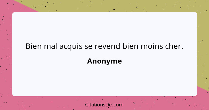 Bien mal acquis se revend bien moins cher.... - Anonyme