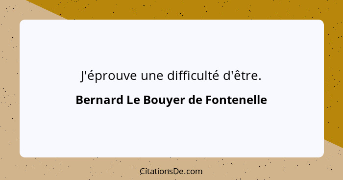 J'éprouve une difficulté d'être.... - Bernard Le Bouyer de Fontenelle