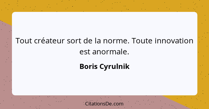 Tout créateur sort de la norme. Toute innovation est anormale.... - Boris Cyrulnik