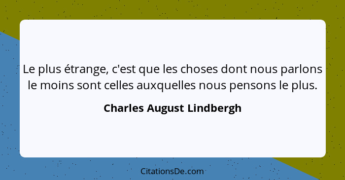 Le plus étrange, c'est que les choses dont nous parlons le moins sont celles auxquelles nous pensons le plus.... - Charles August Lindbergh