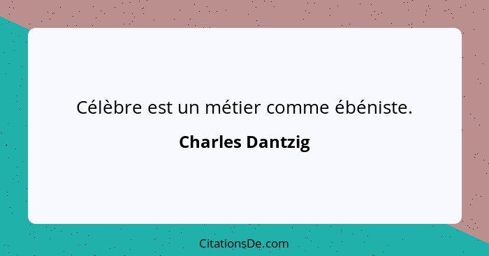 Célèbre est un métier comme ébéniste.... - Charles Dantzig