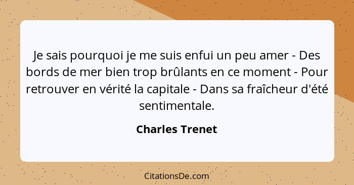 Je sais pourquoi je me suis enfui un peu amer - Des bords de mer bien trop brûlants en ce moment - Pour retrouver en vérité la capita... - Charles Trenet