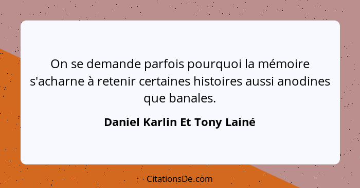 On se demande parfois pourquoi la mémoire s'acharne à retenir certaines histoires aussi anodines que banales.... - Daniel Karlin Et Tony Lainé