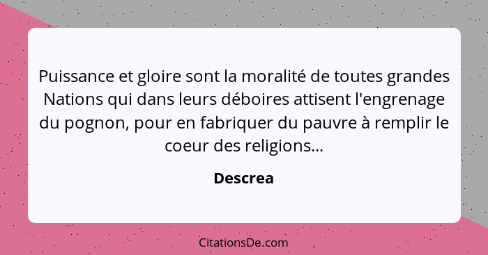 Puissance et gloire sont la moralité de toutes grandes Nations qui dans leurs déboires attisent l'engrenage du pognon, pour en fabriquer du... - Descrea