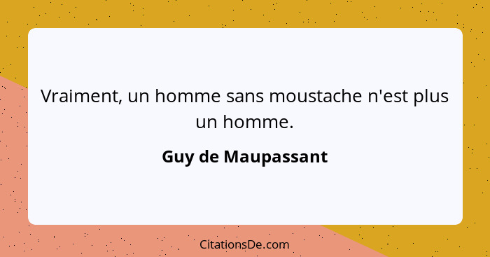 Vraiment, un homme sans moustache n'est plus un homme.... - Guy de Maupassant