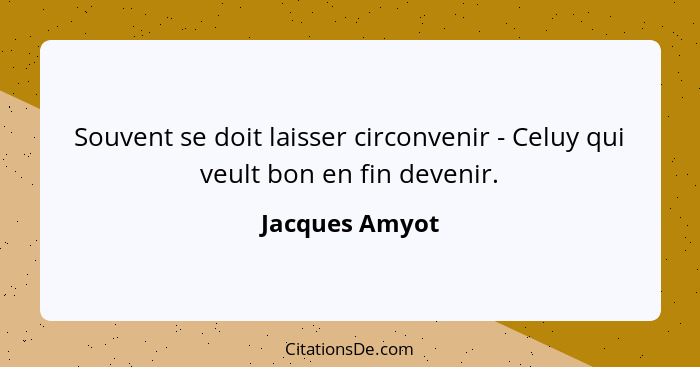 Souvent se doit laisser circonvenir - Celuy qui veult bon en fin devenir.... - Jacques Amyot