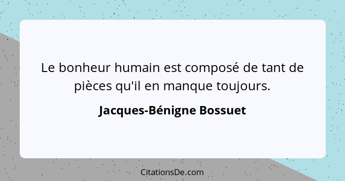 Le bonheur humain est composé de tant de pièces qu'il en manque toujours.... - Jacques-Bénigne Bossuet