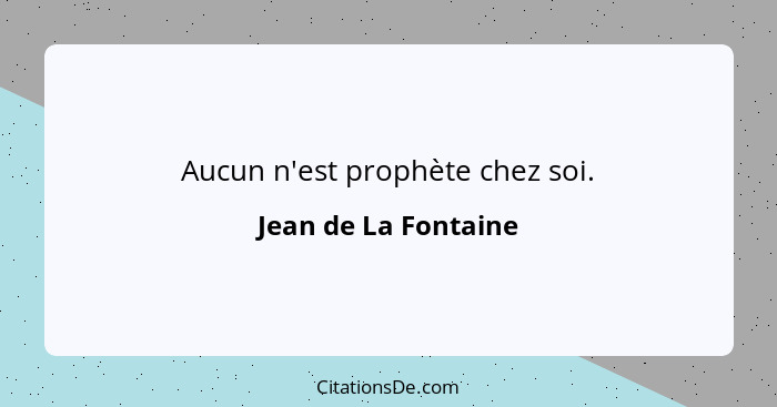 Aucun n'est prophète chez soi.... - Jean de La Fontaine