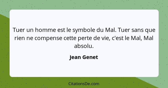 Tuer un homme est le symbole du Mal. Tuer sans que rien ne compense cette perte de vie, c'est le Mal, Mal absolu.... - Jean Genet