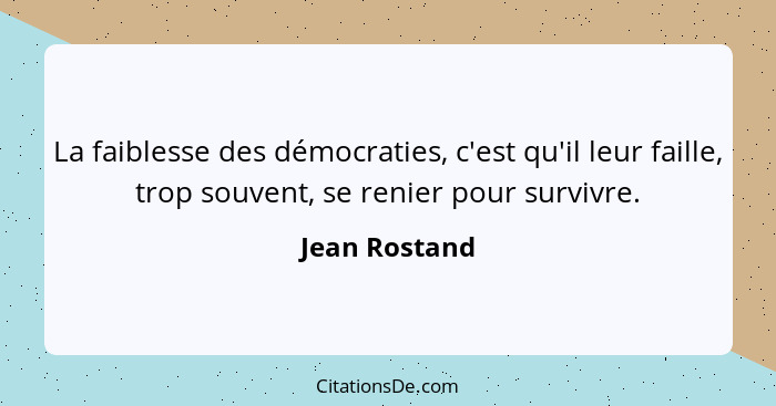 La faiblesse des démocraties, c'est qu'il leur faille, trop souvent, se renier pour survivre.... - Jean Rostand