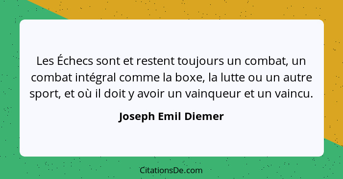 Les Échecs sont et restent toujours un combat, un combat intégral comme la boxe, la lutte ou un autre sport, et où il doit y avoi... - Joseph Emil Diemer