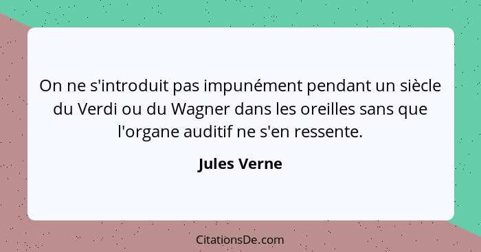 On ne s'introduit pas impunément pendant un siècle du Verdi ou du Wagner dans les oreilles sans que l'organe auditif ne s'en ressente.... - Jules Verne