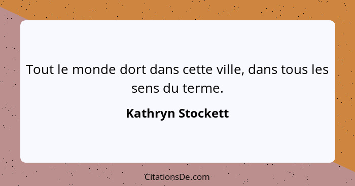 Tout le monde dort dans cette ville, dans tous les sens du terme.... - Kathryn Stockett