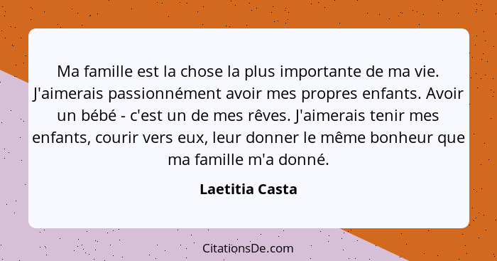 Ma famille est la chose la plus importante de ma vie. J'aimerais passionnément avoir mes propres enfants. Avoir un bébé - c'est un de... - Laetitia Casta