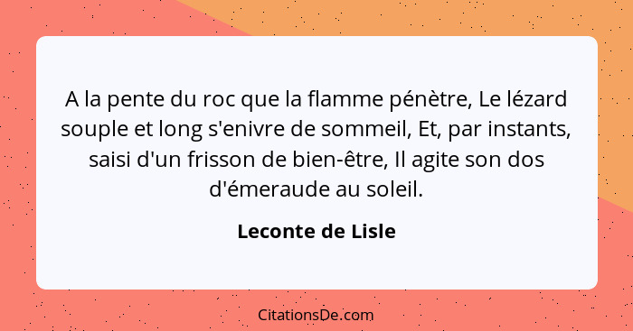 A la pente du roc que la flamme pénètre, Le lézard souple et long s'enivre de sommeil, Et, par instants, saisi d'un frisson de bien... - Leconte de Lisle