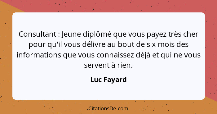 Consultant : Jeune diplômé que vous payez très cher pour qu'il vous délivre au bout de six mois des informations que vous connaissez... - Luc Fayard