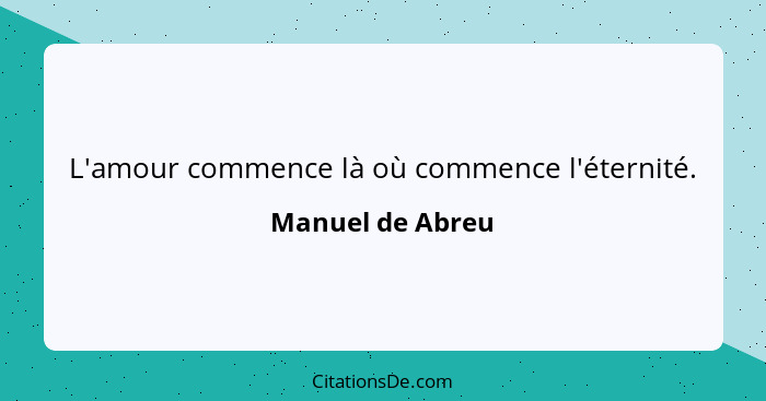 L'amour commence là où commence l'éternité.... - Manuel de Abreu