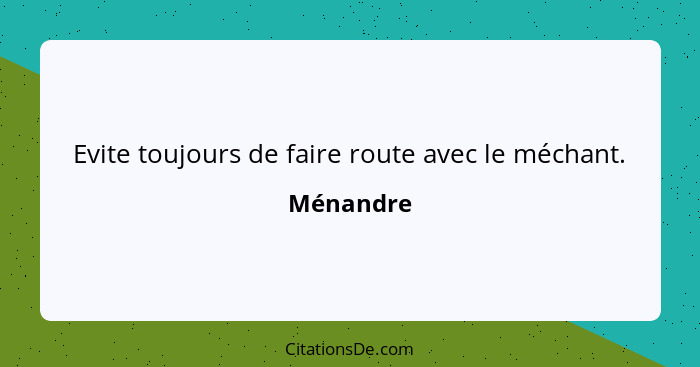 Evite toujours de faire route avec le méchant.... - Ménandre