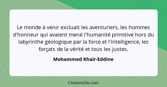 Le monde à venir excluait les aventuriers, les hommes d'honneur qui avaient mené l'humanité primitive hors du labyrinthe géolo... - Mohammed Khaïr-Eddine