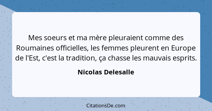 Mes soeurs et ma mère pleuraient comme des Roumaines officielles, les femmes pleurent en Europe de l'Est, c'est la tradition, ça c... - Nicolas Delesalle