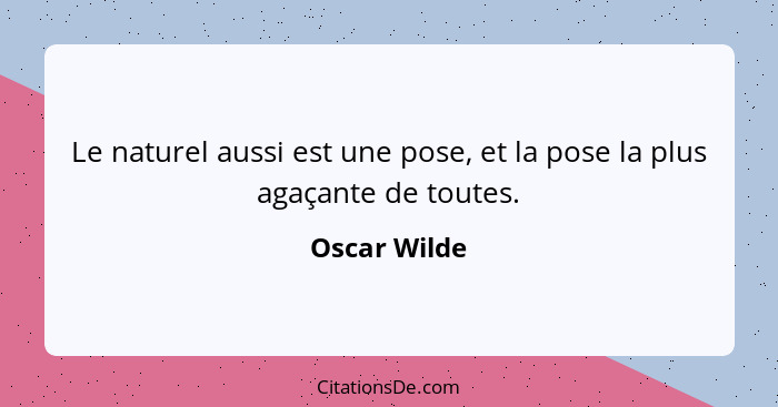 Le naturel aussi est une pose, et la pose la plus agaçante de toutes.... - Oscar Wilde