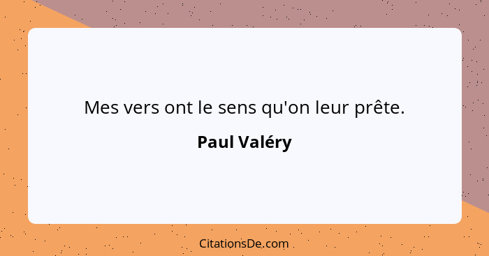 Mes vers ont le sens qu'on leur prête.... - Paul Valéry