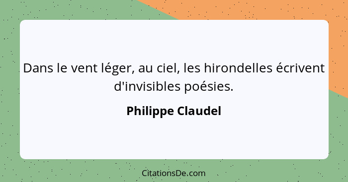 Dans le vent léger, au ciel, les hirondelles écrivent d'invisibles poésies.... - Philippe Claudel