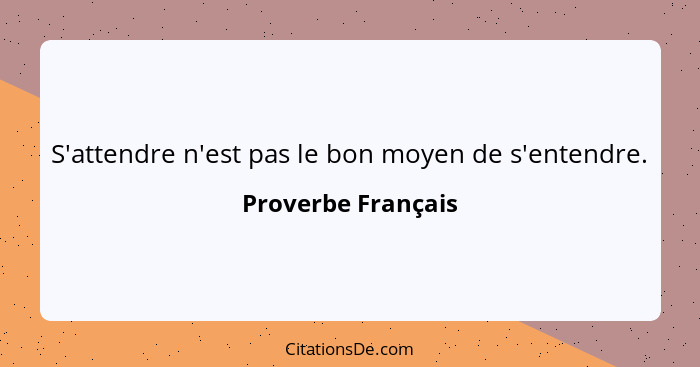 S'attendre n'est pas le bon moyen de s'entendre.... - Proverbe Français