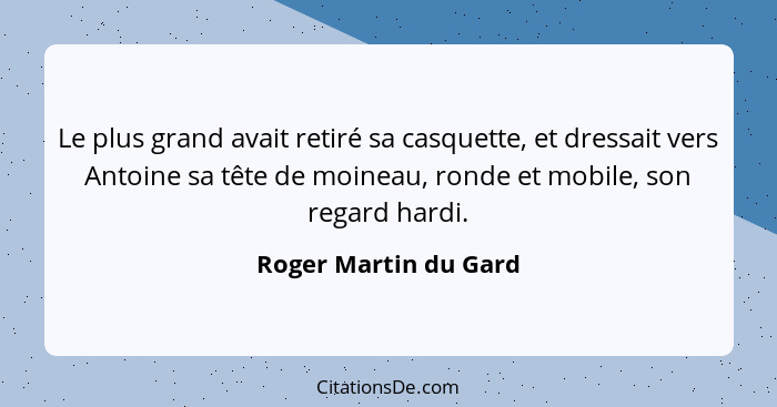 Le plus grand avait retiré sa casquette, et dressait vers Antoine sa tête de moineau, ronde et mobile, son regard hardi.... - Roger Martin du Gard