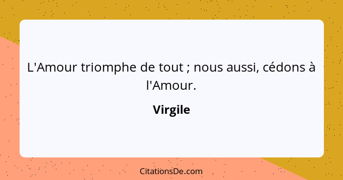 L'Amour triomphe de tout ; nous aussi, cédons à l'Amour.... - Virgile