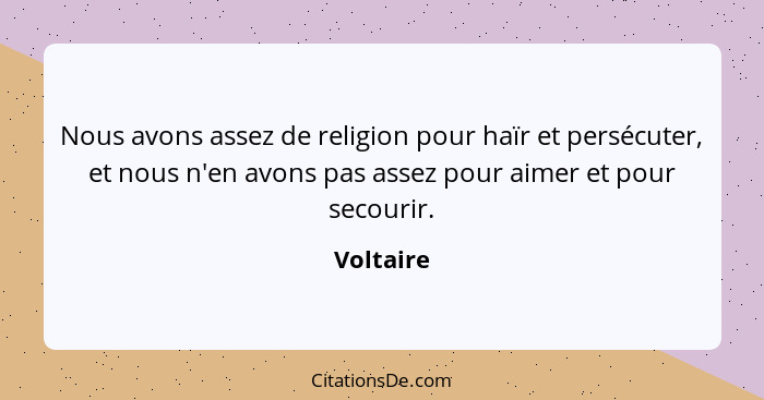 Nous avons assez de religion pour haïr et persécuter, et nous n'en avons pas assez pour aimer et pour secourir.... - Voltaire