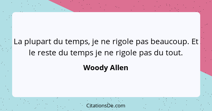 La plupart du temps, je ne rigole pas beaucoup. Et le reste du temps je ne rigole pas du tout.... - Woody Allen