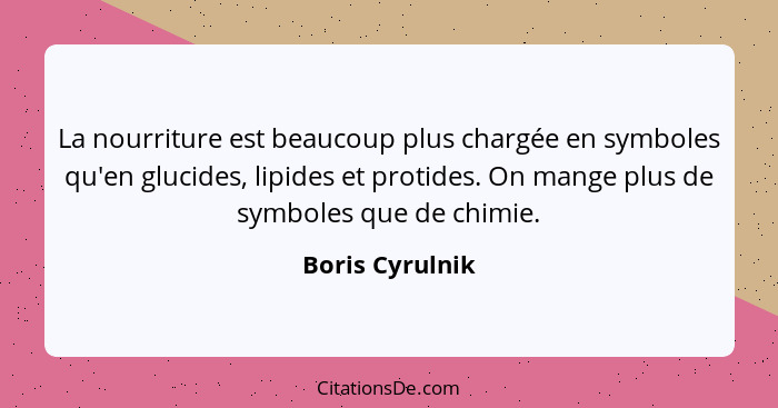 La nourriture est beaucoup plus chargée en symboles qu'en glucides, lipides et protides. On mange plus de symboles que de chimie.... - Boris Cyrulnik