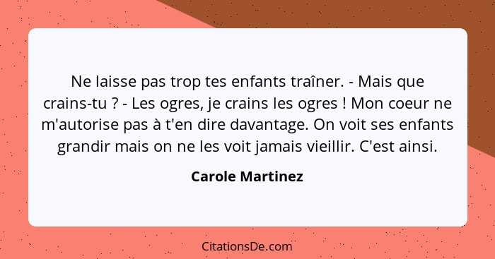 Ne laisse pas trop tes enfants traîner. - Mais que crains-tu ? - Les ogres, je crains les ogres ! Mon coeur ne m'autorise... - Carole Martinez