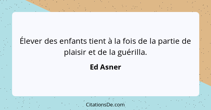 Élever des enfants tient à la fois de la partie de plaisir et de la guérilla.... - Ed Asner