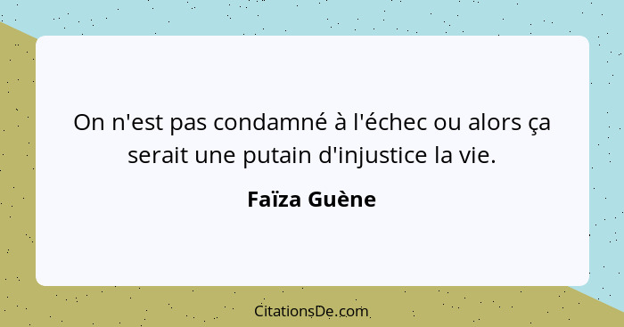 On n'est pas condamné à l'échec ou alors ça serait une putain d'injustice la vie.... - Faïza Guène