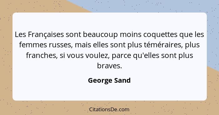 Les Françaises sont beaucoup moins coquettes que les femmes russes, mais elles sont plus téméraires, plus franches, si vous voulez, parc... - George Sand