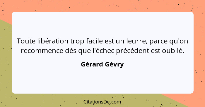 Toute libération trop facile est un leurre, parce qu'on recommence dès que l'échec précédent est oublié.... - Gérard Gévry