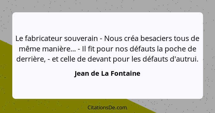 Le fabricateur souverain - Nous créa besaciers tous de même manière... - Il fit pour nos défauts la poche de derrière, - et cell... - Jean de La Fontaine