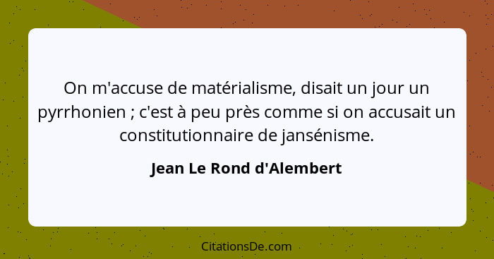 On m'accuse de matérialisme, disait un jour un pyrrhonien ; c'est à peu près comme si on accusait un constitutionna... - Jean Le Rond d'Alembert