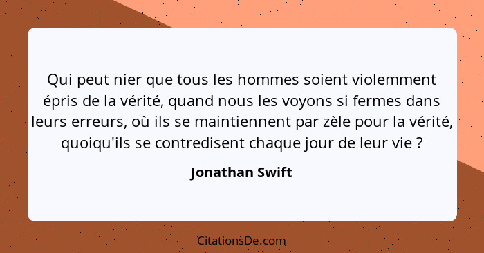 Qui peut nier que tous les hommes soient violemment épris de la vérité, quand nous les voyons si fermes dans leurs erreurs, où ils se... - Jonathan Swift