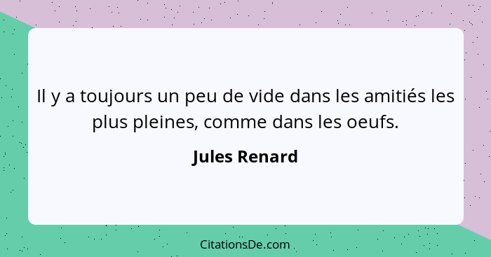 Il y a toujours un peu de vide dans les amitiés les plus pleines, comme dans les oeufs.... - Jules Renard