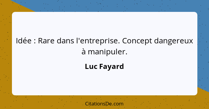 Idée : Rare dans l'entreprise. Concept dangereux à manipuler.... - Luc Fayard