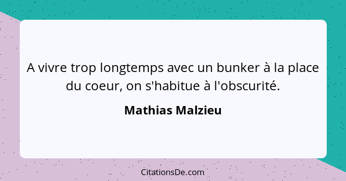 A vivre trop longtemps avec un bunker à la place du coeur, on s'habitue à l'obscurité.... - Mathias Malzieu