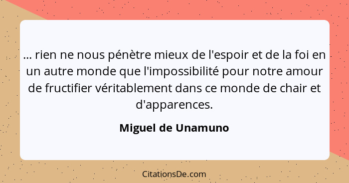 ... rien ne nous pénètre mieux de l'espoir et de la foi en un autre monde que l'impossibilité pour notre amour de fructifier vérit... - Miguel de Unamuno