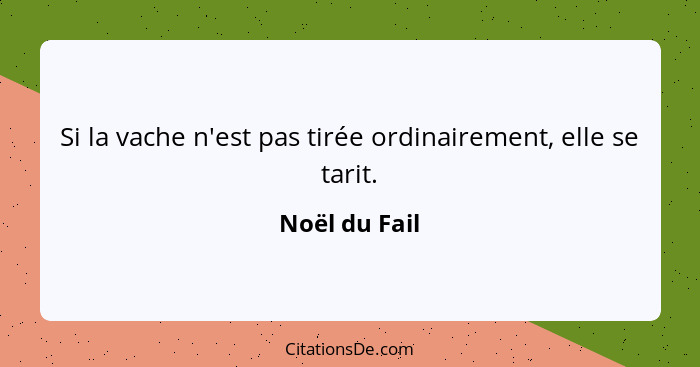 Si la vache n'est pas tirée ordinairement, elle se tarit.... - Noël du Fail