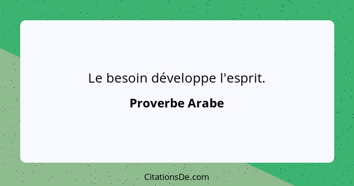 Le besoin développe l'esprit.... - Proverbe Arabe