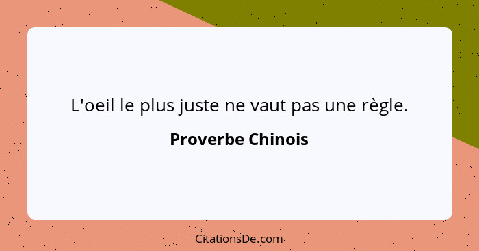 L'oeil le plus juste ne vaut pas une règle.... - Proverbe Chinois