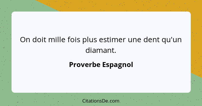 On doit mille fois plus estimer une dent qu'un diamant.... - Proverbe Espagnol